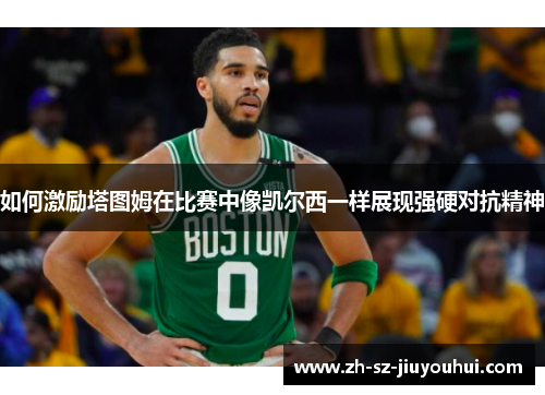 如何激励塔图姆在比赛中像凯尔西一样展现强硬对抗精神