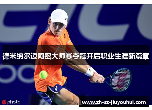 德米纳尔迈阿密大师赛夺冠开启职业生涯新篇章