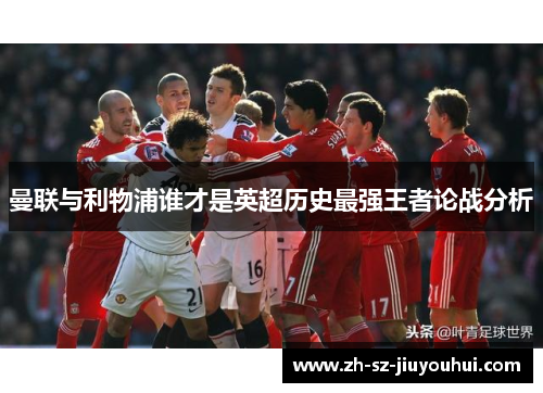 曼联与利物浦谁才是英超历史最强王者论战分析