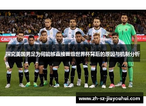 探究美国男足为何能够直接晋级世界杯背后的原因与机制分析