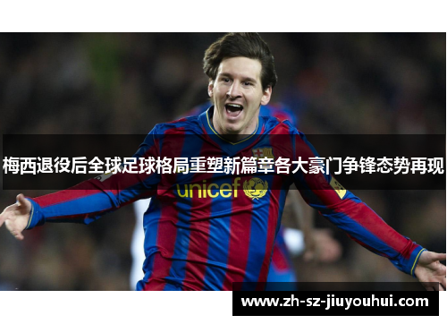 梅西退役后全球足球格局重塑新篇章各大豪门争锋态势再现 梅西退役后全球足球格局重塑新篇章各大豪门争锋态势再现