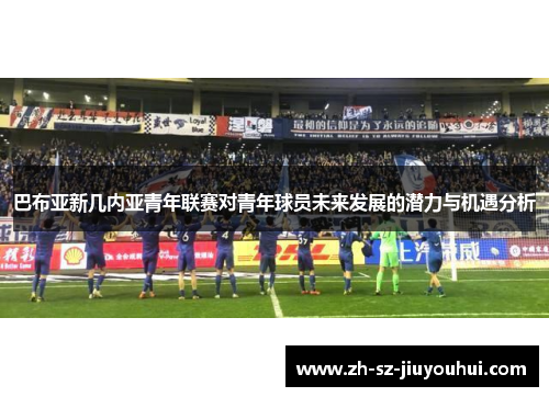 巴布亚新几内亚青年联赛对青年球员未来发展的潜力与机遇分析