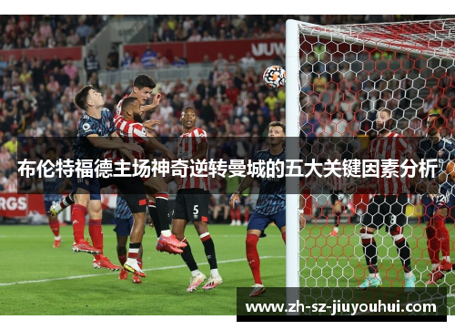 布伦特福德主场神奇逆转曼城的五大关键因素分析