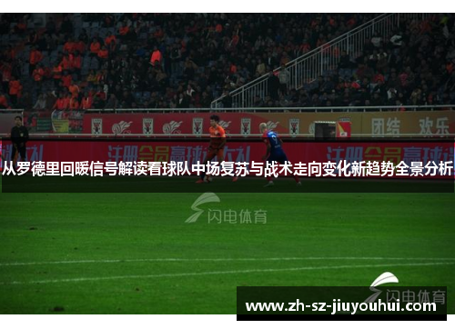 从罗德里回暖信号解读看球队中场复苏与战术走向变化新趋势全景分析