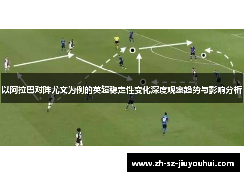 以阿拉巴对阵尤文为例的英超稳定性变化深度观察趋势与影响分析