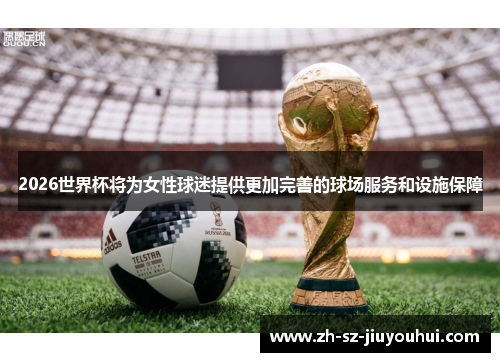 2026世界杯将为女性球迷提供更加完善的球场服务和设施保障