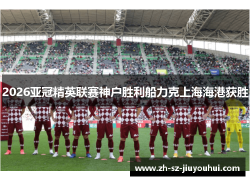 2026亚冠精英联赛神户胜利船力克上海海港获胜