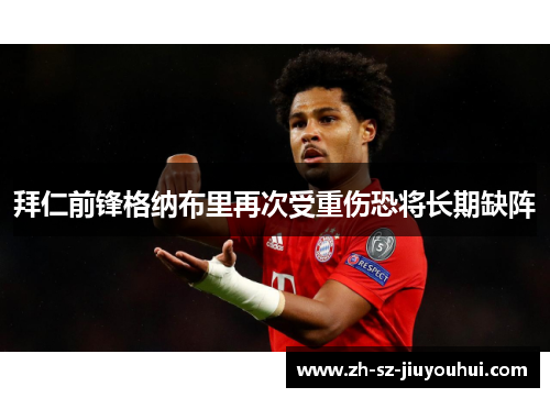 拜仁前锋格纳布里再次受重伤恐将长期缺阵