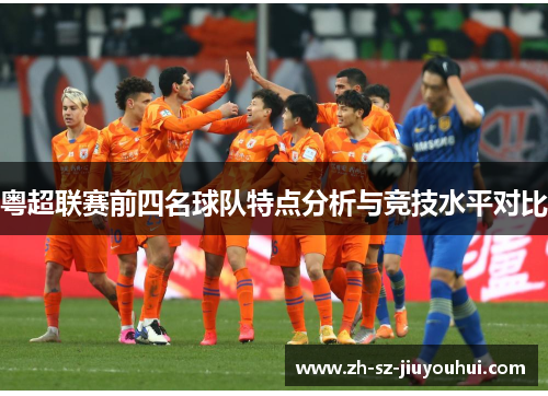 粤超联赛前四名球队特点分析与竞技水平对比