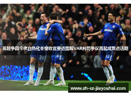 英超争四今夜白热化冬窗收官要点图解VAR判罚争议再起成焦点话题