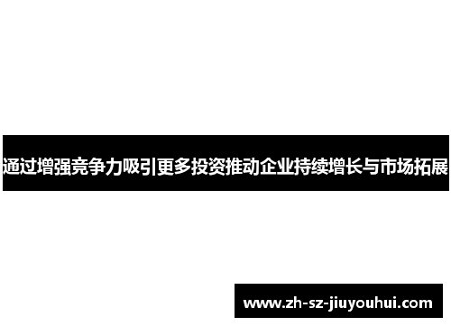 通过增强竞争力吸引更多投资推动企业持续增长与市场拓展 通过增强竞争力吸引更多投资推动企业持续增长与市场拓展