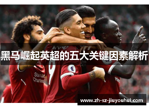 黑马崛起英超的五大关键因素解析 黑马崛起英超的五大关键因素解析
